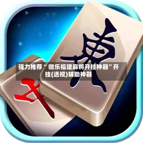 强力推荐“ 微乐福建麻将开挂神器”开挂(透视)辅助神器-第2张图片