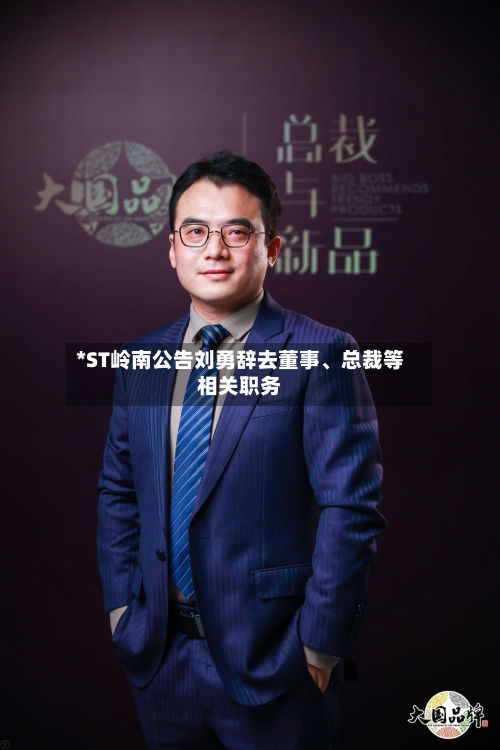 *ST岭南公告刘勇辞去董事、总裁等相关职务-第2张图片