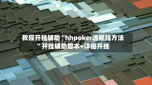 教程开挂辅助“hhpoker透视挂方法”开挂辅助脚本+详细开挂