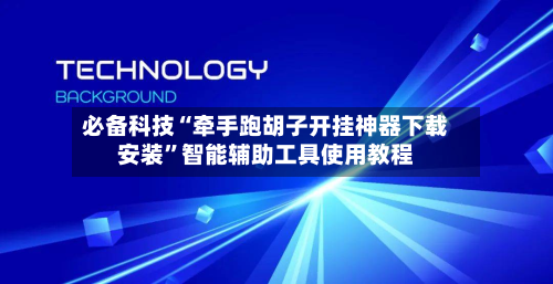 必备科技“牵手跑胡子开挂神器下载安装”智能辅助工具使用教程-第3张图片
