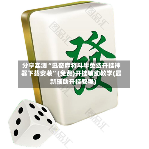 分享实测“迅奇麻将斗牛免费开挂神器下载安装	”(免费)开挂辅助教学(最新辅助开挂教程)-第2张图片