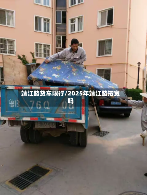 靖江路货车限行/2025年靖江路拓宽吗