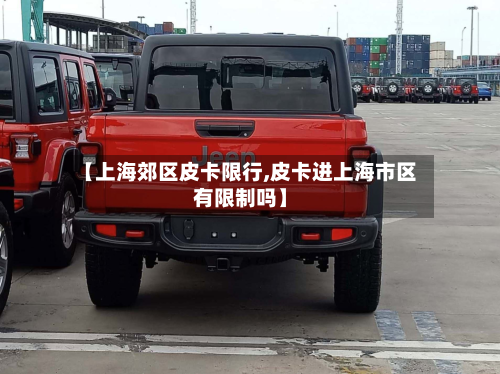 【上海郊区皮卡限行,皮卡进上海市区有限制吗】-第2张图片