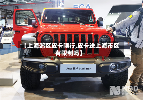 【上海郊区皮卡限行,皮卡进上海市区有限制吗】