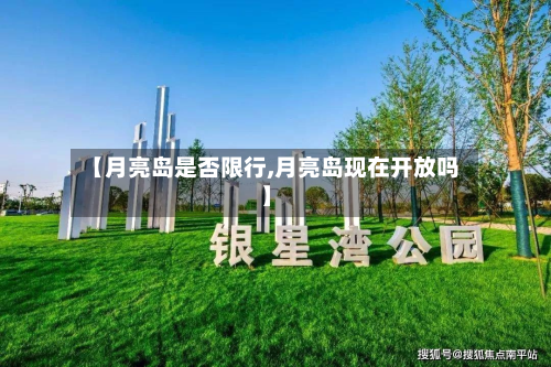 【月亮岛是否限行,月亮岛现在开放吗】