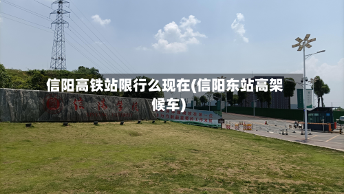 信阳高铁站限行么现在(信阳东站高架候车)