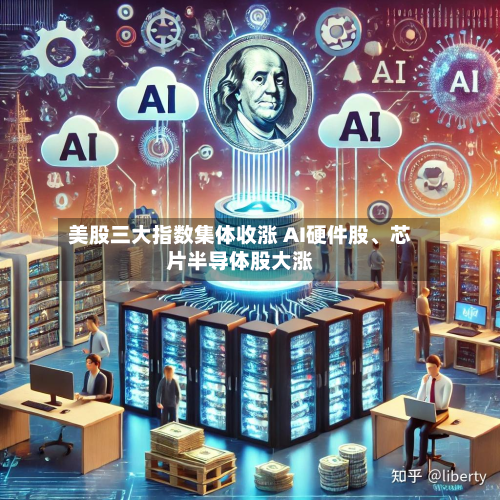 美股三大指数集体收涨 AI硬件股、芯片半导体股大涨-第2张图片