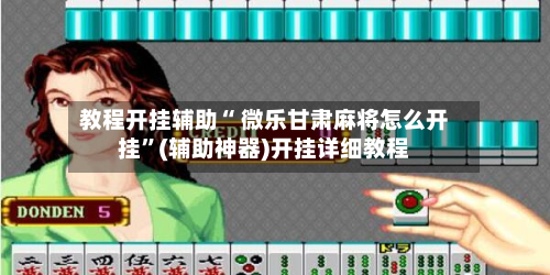 教程开挂辅助“ 微乐甘肃麻将怎么开挂”(辅助神器)开挂详细教程-第2张图片