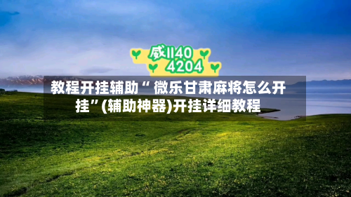 教程开挂辅助“ 微乐甘肃麻将怎么开挂”(辅助神器)开挂详细教程