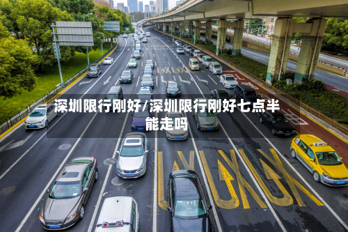 深圳限行刚好/深圳限行刚好七点半能走吗