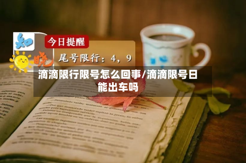 滴滴限行限号怎么回事/滴滴限号日能出车吗