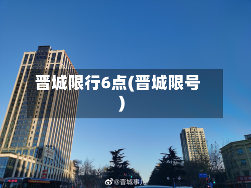 晋城限行6点(晋城限号)