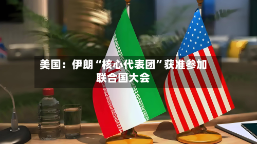美国：伊朗“核心代表团”获准参加联合国大会