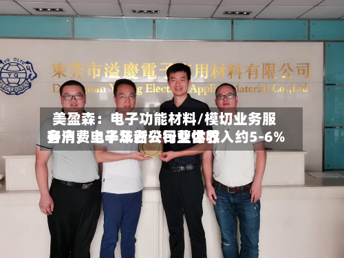 美盈森:电子功能材料/模切业务服务消费电子及新兴行业世界
客户,上半年占公司整体收入约5-6%