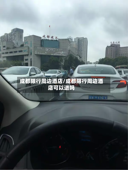 成都限行周边酒店/成都限行周边酒店可以进吗-第2张图片
