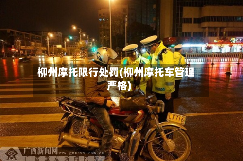 柳州摩托限行处罚(柳州摩托车管理严格)