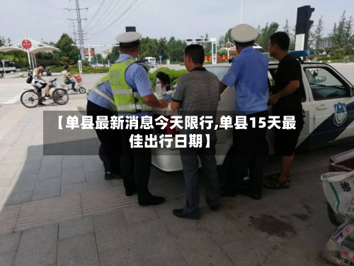 【单县最新消息今天限行,单县15天最佳出行日期】-第2张图片