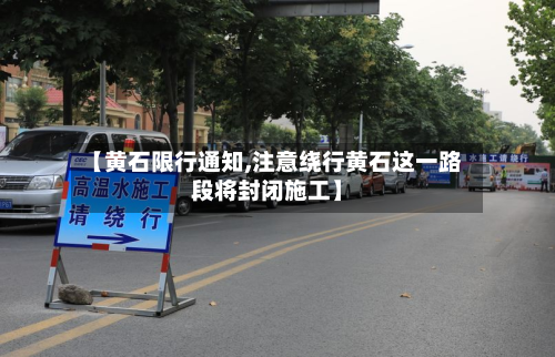 【黄石限行通知,注意绕行黄石这一路段将封闭施工】