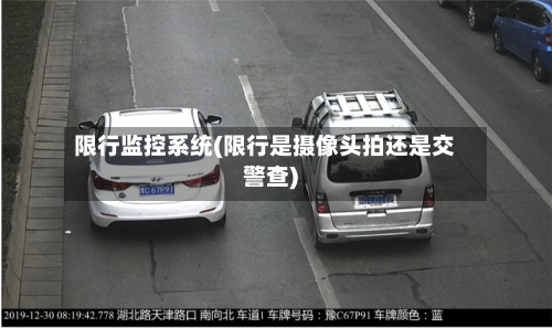 限行监控系统(限行是摄像头拍还是交警查)