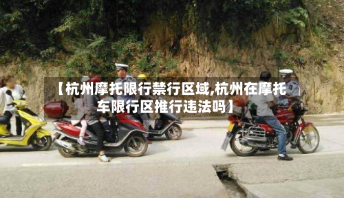 【杭州摩托限行禁行区域,杭州在摩托车限行区推行违法吗】-第2张图片
