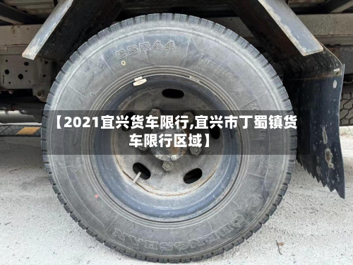 【2021宜兴货车限行,宜兴市丁蜀镇货车限行区域】