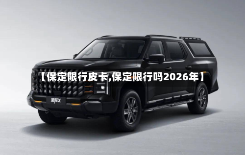 【保定限行皮卡,保定限行吗2026年】