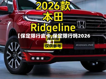 【保定限行皮卡,保定限行吗2026年】-第2张图片