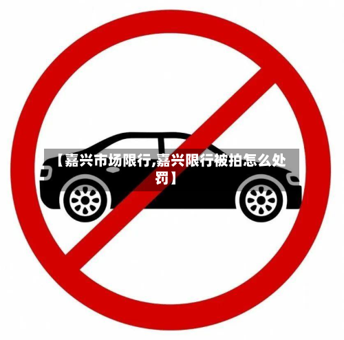 【嘉兴市场限行,嘉兴限行被拍怎么处罚】-第2张图片