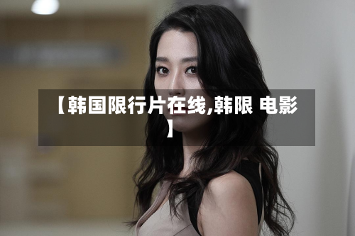 【韩国限行片在线,韩限 电影】