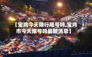 【宝鸡今天限行限号吗,宝鸡市今天限号吗最新消息】