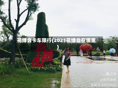 花博会卡车限行(2021花博会在哪里)-第2张图片
