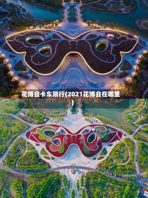 花博会卡车限行(2021花博会在哪里)