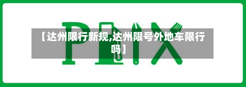 【达州限行新规,达州限号外地车限行吗】