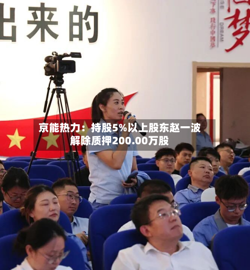 京能热力：持股5%以上股东赵一波解除质押200.00万股-第2张图片