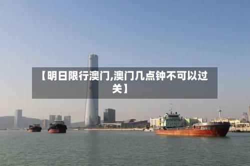 【明日限行澳门,澳门几点钟不可以过关】-第2张图片