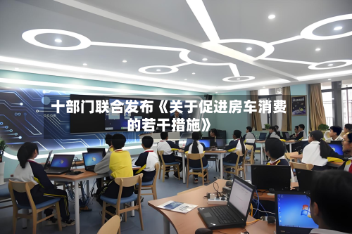十部门联合发布《关于促进房车消费的若干措施》