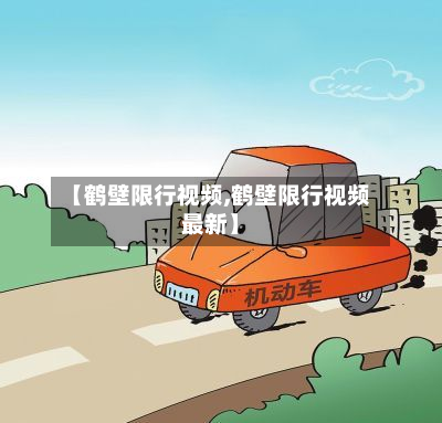 【鹤壁限行视频,鹤壁限行视频最新】-第2张图片
