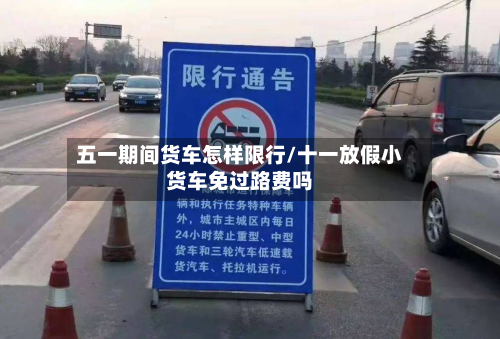 五一期间货车怎样限行/十一放假小货车免过路费吗