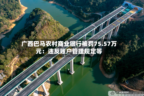 广西巴马农村商业银行被罚75.57万元：违反账户管理规定等