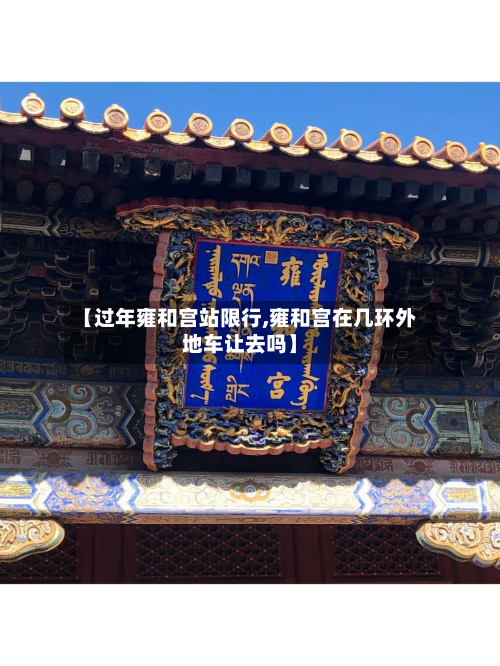 【过年雍和宫站限行,雍和宫在几环外地车让去吗】-第2张图片