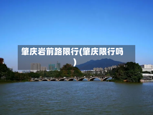 肇庆岩前路限行(肇庆限行吗)-第2张图片