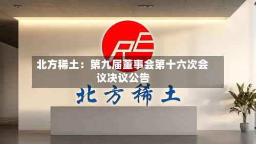 北方稀土:第九届董事会第十六次会议决议公告