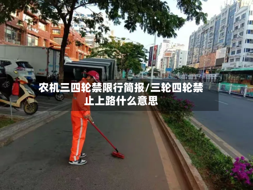 农机三四轮禁限行简报/三轮四轮禁止上路什么意思