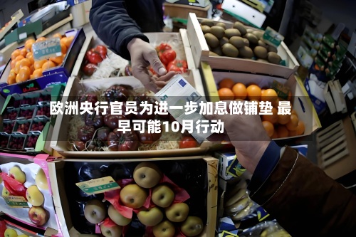 欧洲央行官员为进一步加息做铺垫 最早可能10月行动-第2张图片