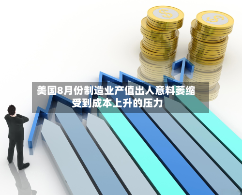 美国8月份制造业产值出人意料萎缩 受到成本上升的压力-第2张图片
