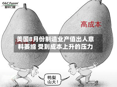 美国8月份制造业产值出人意料萎缩 受到成本上升的压力