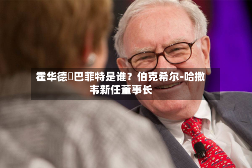 霍华德・巴菲特是谁?伯克希尔‑哈撒韦新任董事长
