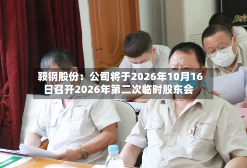 鞍钢股份：公司将于2026年10月16日召开2026年第二次临时股东会