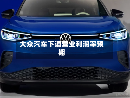 大众汽车下调营业利润率预期