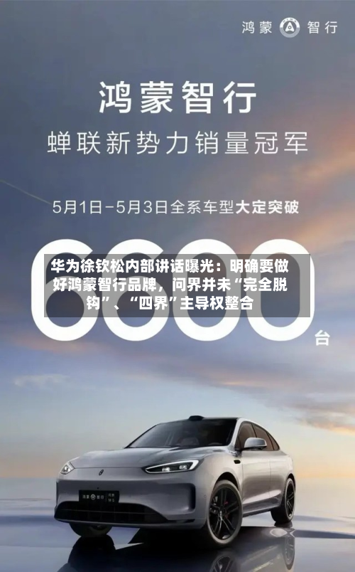 华为徐钦松内部讲话曝光：明确要做好鸿蒙智行品牌，问界并未“完全脱钩”、“四界”主导权整合